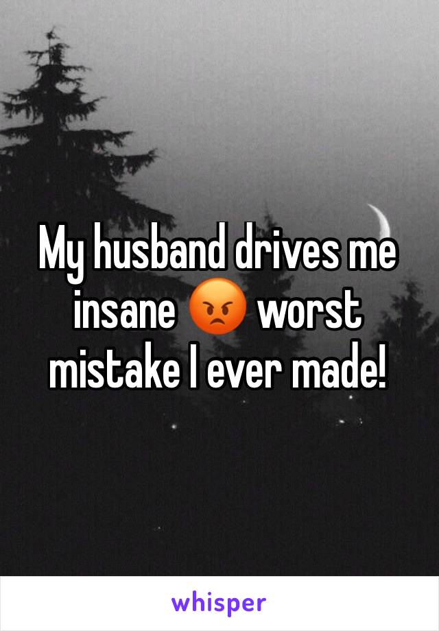 My husband drives me insane 😡 worst mistake I ever made!