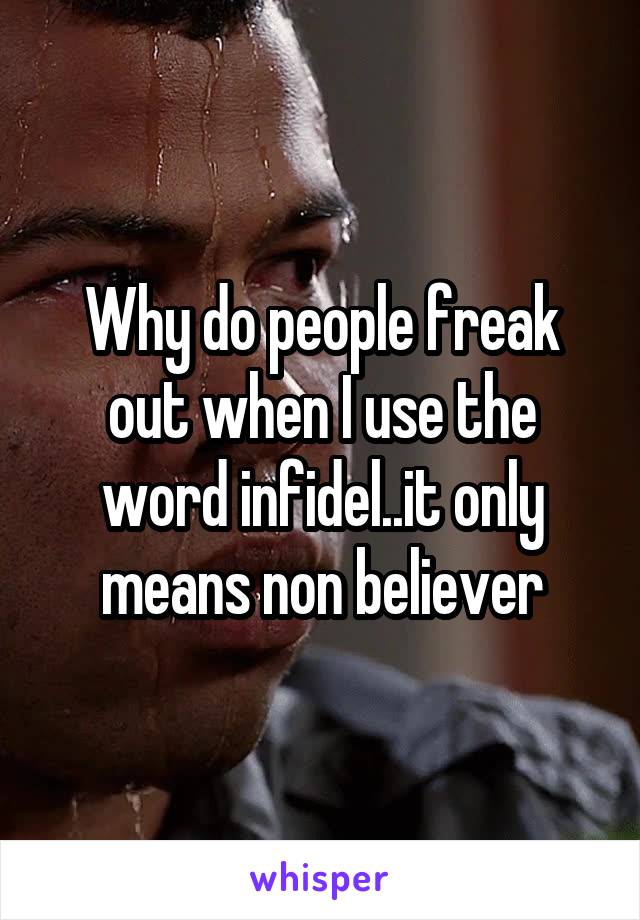 Why do people freak out when I use the word infidel..it only means non believer