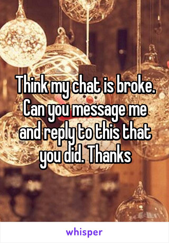 Think my chat is broke.
Can you message me and reply to this that you did. Thanks