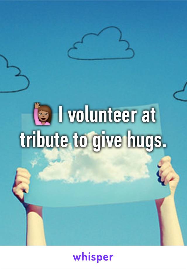 🙋🏽 I volunteer at tribute to give hugs. 