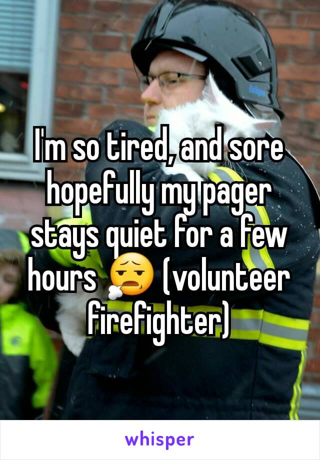 I'm so tired, and sore hopefully my pager stays quiet for a few hours 😧 (volunteer firefighter)