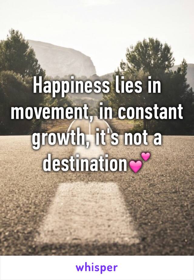Happiness lies in movement, in constant growth, it's not a destination💕