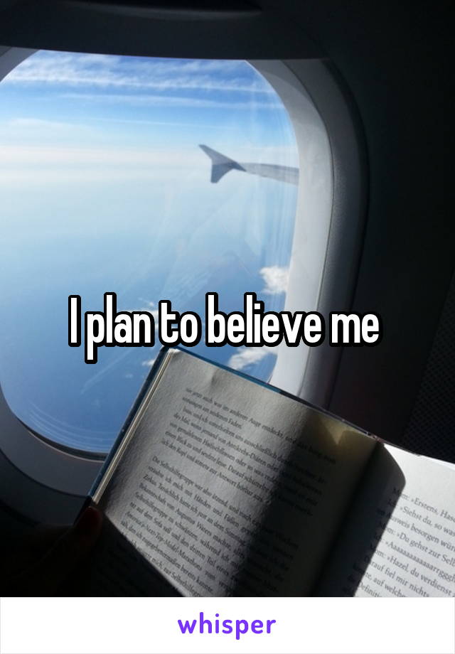I plan to believe me 
