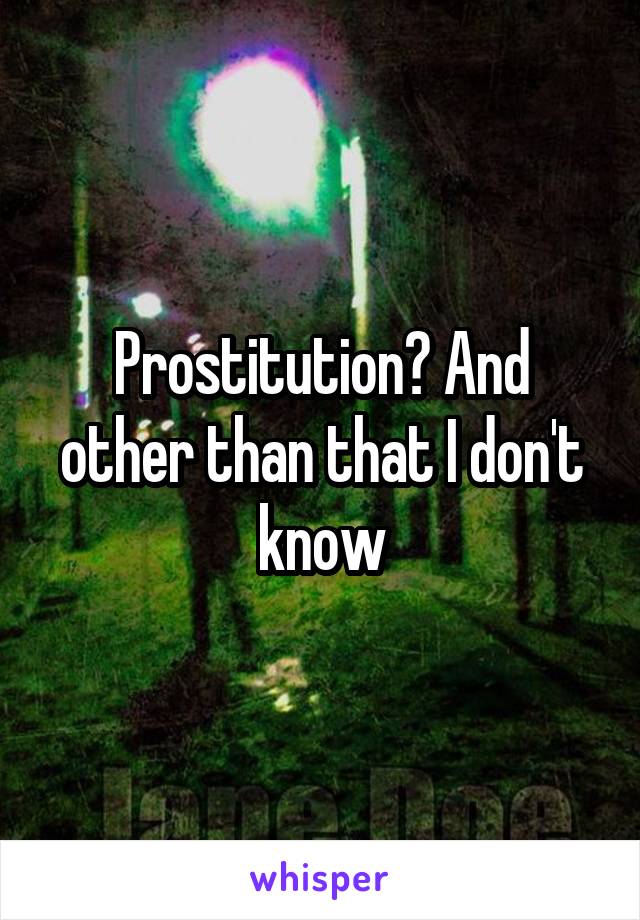 Prostitution? And other than that I don't know
