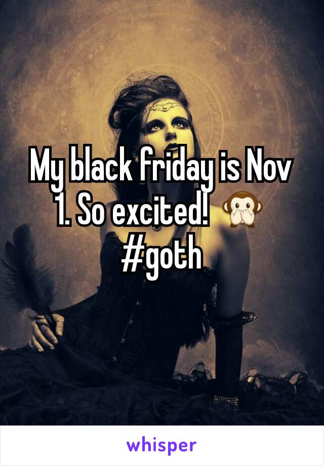 My black friday is Nov 1. So excited! 🙊
#goth