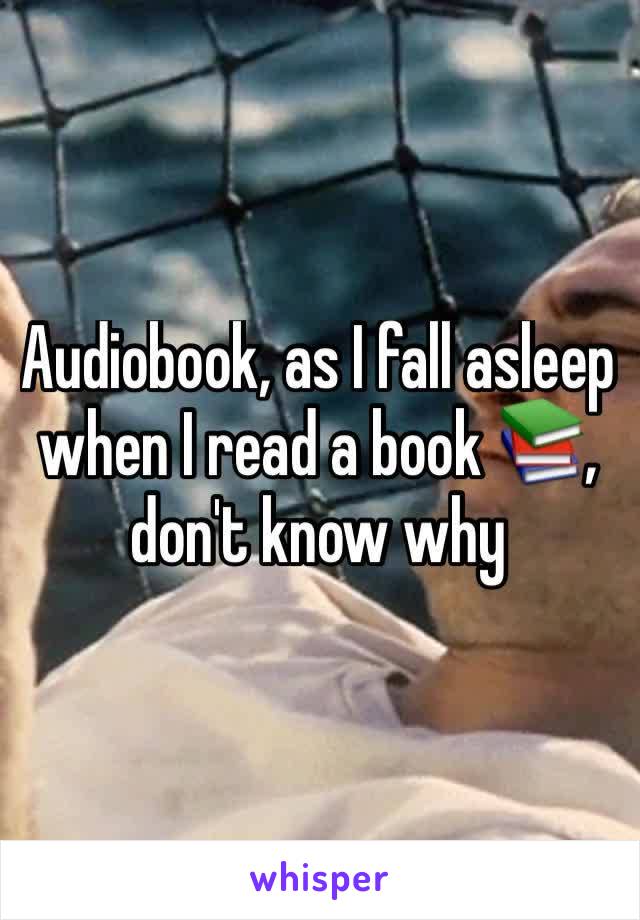Audiobook, as I fall asleep when I read a book 📚, don't know why 