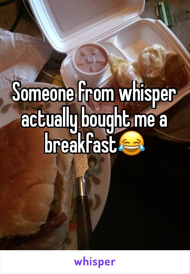 Someone from whisper actually bought me a breakfast😂