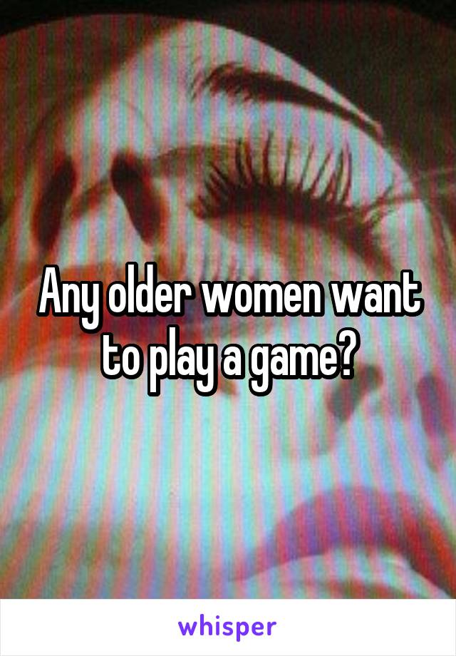 Any older women want to play a game?