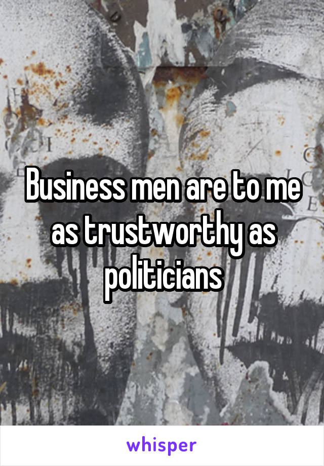 Business men are to me as trustworthy as politicians
