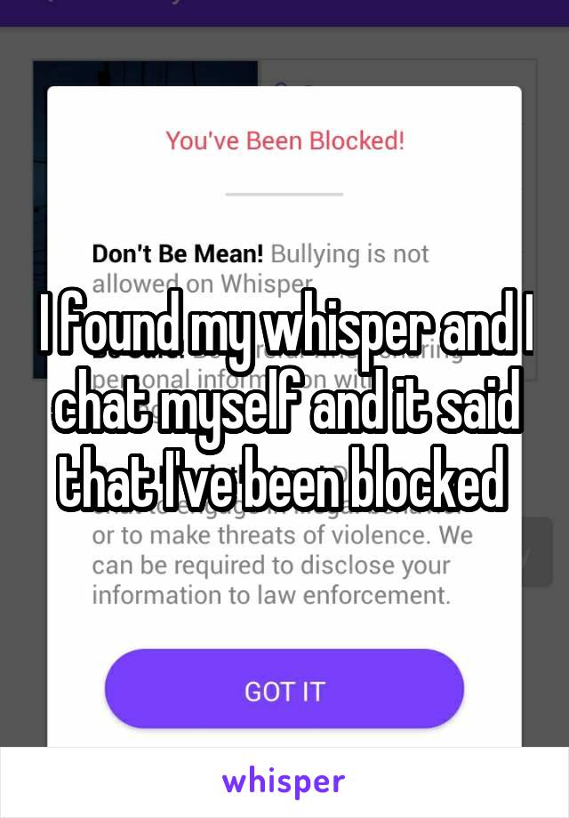I found my whisper and I chat myself and it said that I've been blocked 