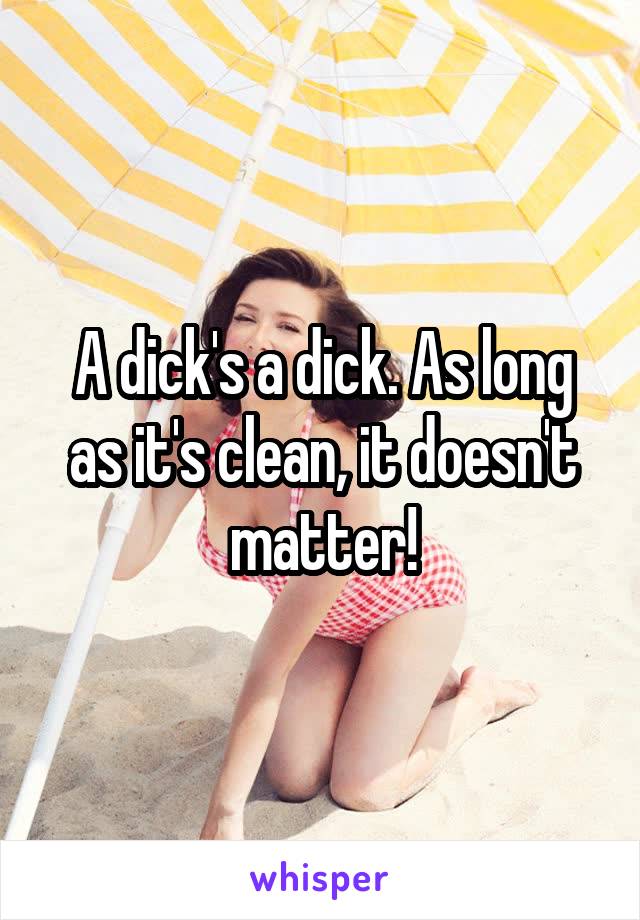 A dick's a dick. As long as it's clean, it doesn't matter!