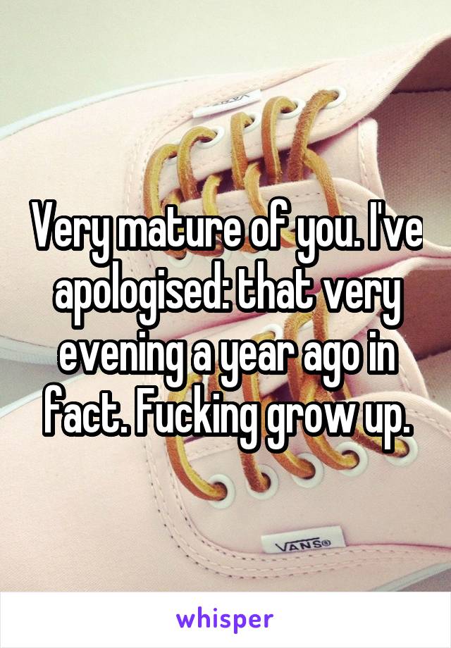 Very mature of you. I've apologised: that very evening a year ago in fact. Fucking grow up.