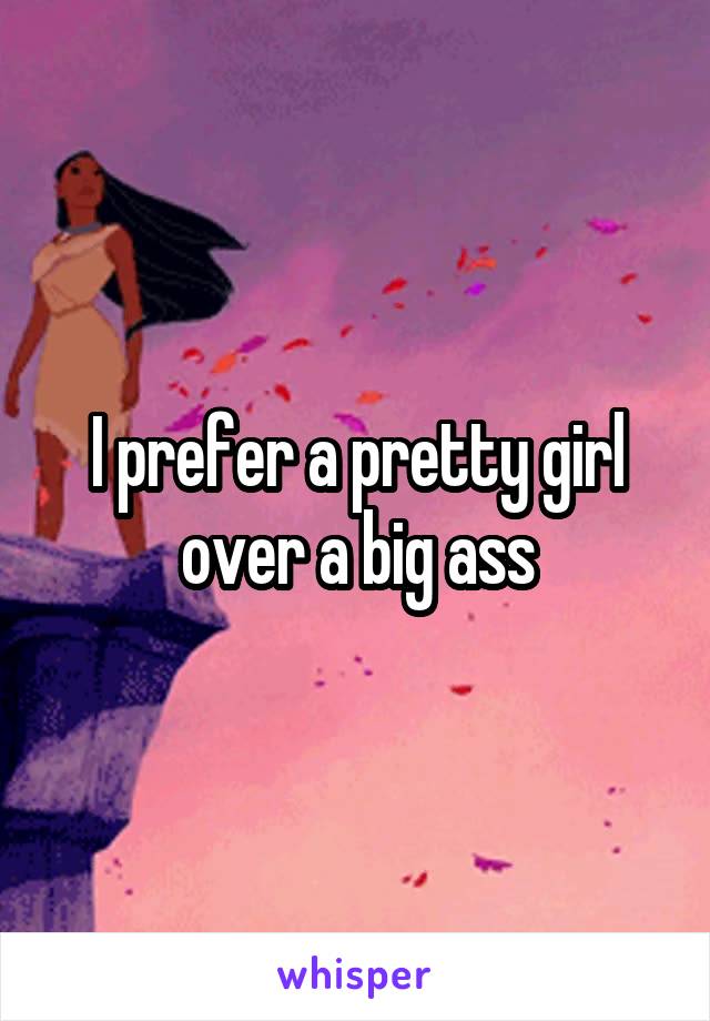 I prefer a pretty girl over a big ass