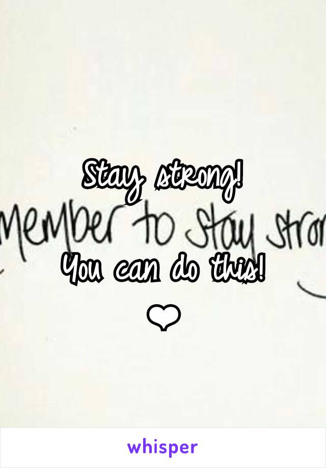 Stay strong!

You can do this!
❤
