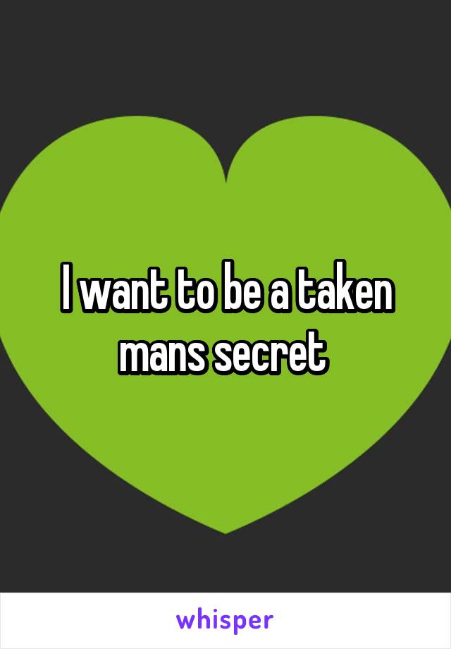 I want to be a taken mans secret 