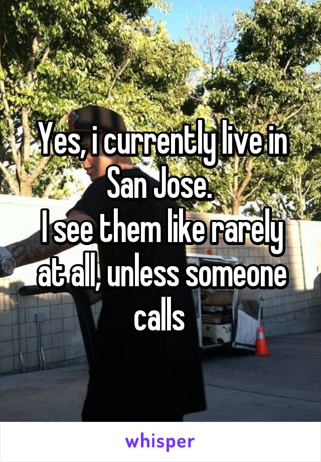 Yes, i currently live in San Jose. 
I see them like rarely at all, unless someone calls 