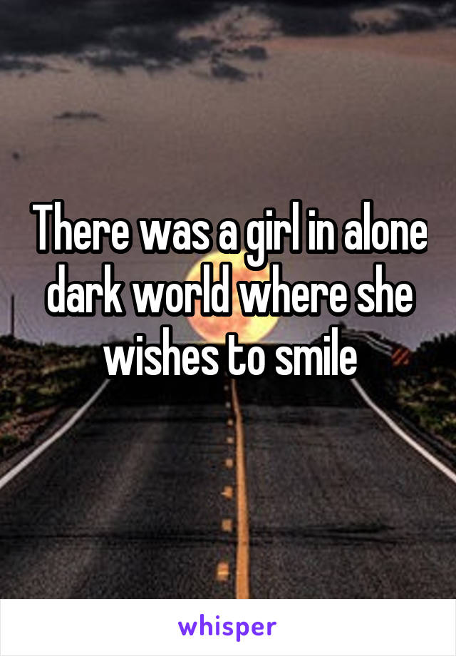 There was a girl in alone dark world where she wishes to smile
