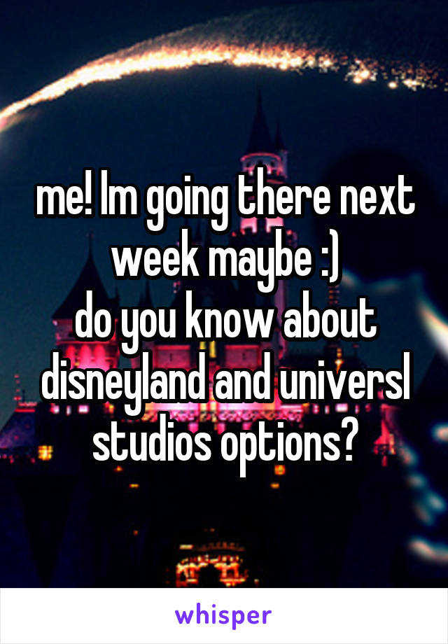 me! Im going there next week maybe :)
do you know about disneyland and universl studios options?