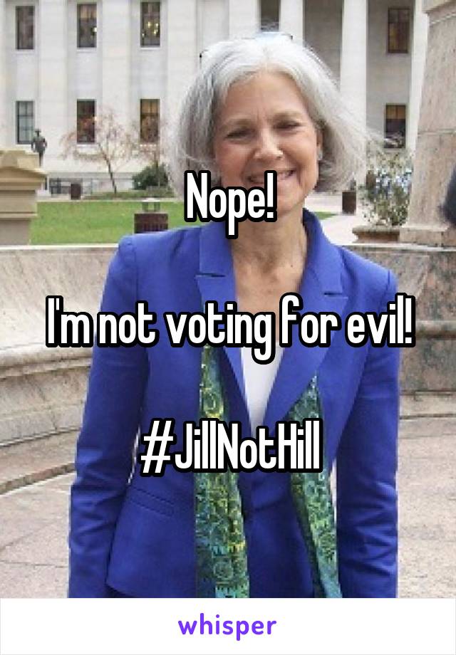 Nope!

I'm not voting for evil!

#JillNotHill