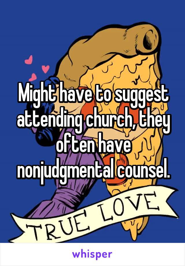 Might have to suggest attending church, they often have nonjudgmental counsel.