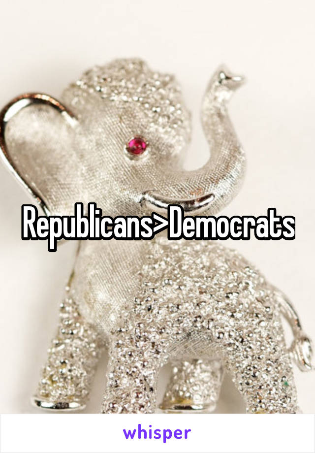 Republicans>Democrats