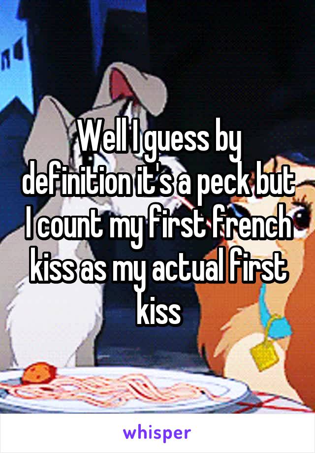 Well I guess by definition it's a peck but I count my first french kiss as my actual first kiss