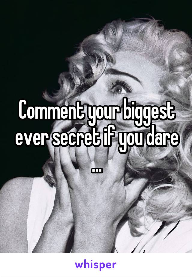 Comment your biggest ever secret if you dare ...