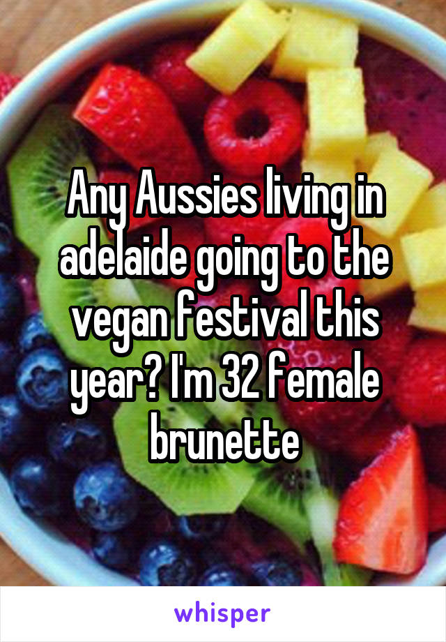 Any Aussies living in adelaide going to the vegan festival this year? I'm 32 female brunette