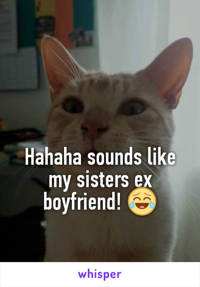 Hahaha sounds like my sisters ex boyfriend! 😂