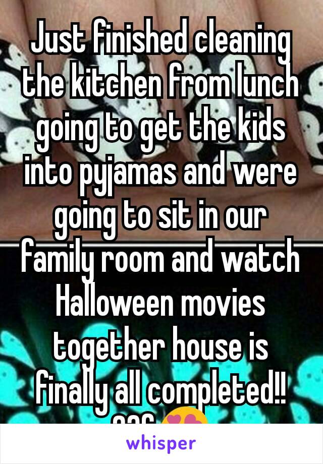 Just finished cleaning the kitchen from lunch going to get the kids into pyjamas and were going to sit in our family room and watch Halloween movies together house is finally all completed!!
23f😍
