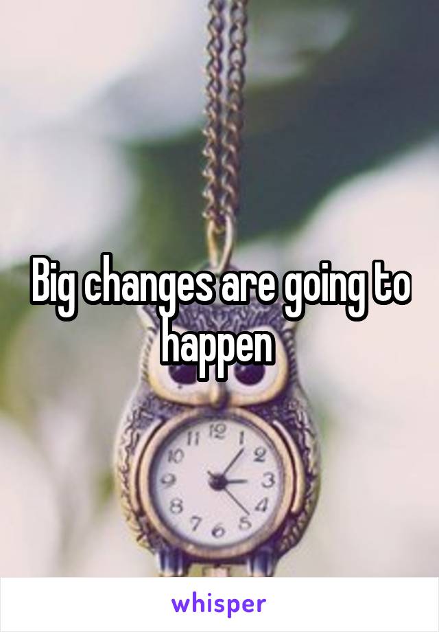 Big changes are going to happen 