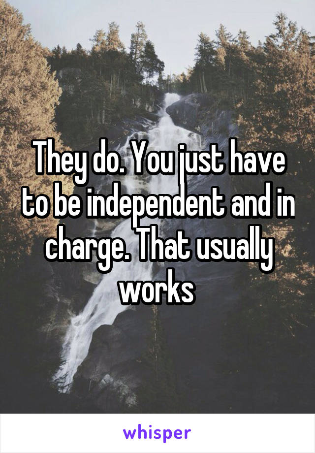 They do. You just have to be independent and in charge. That usually works 