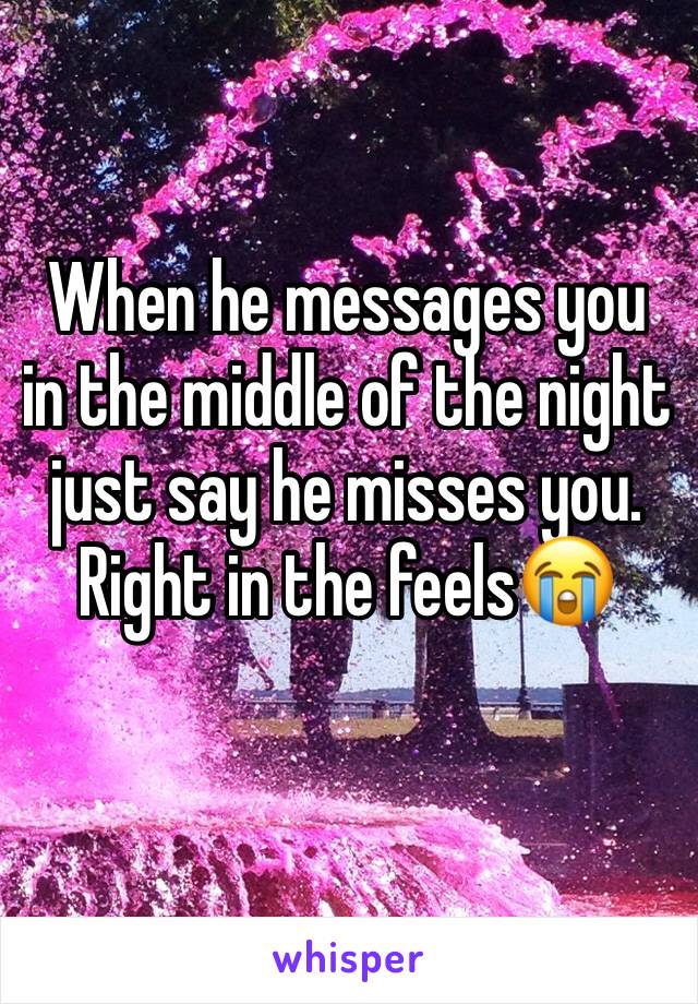 When he messages you in the middle of the night just say he misses you. Right in the feels😭
