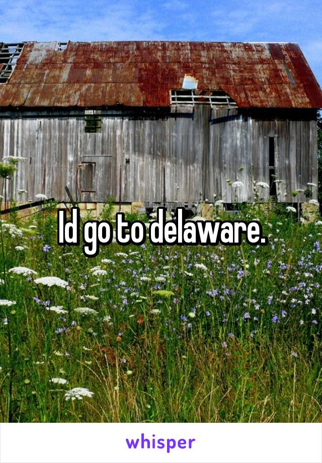 Id go to delaware.