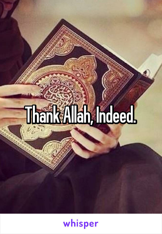 Thank Allah, Indeed. 