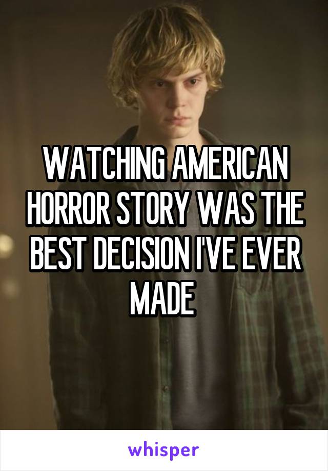 WATCHING AMERICAN HORROR STORY WAS THE BEST DECISION I'VE EVER MADE 