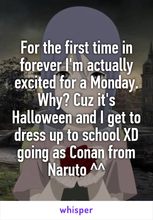 For the first time in forever I'm actually excited for a Monday. Why? Cuz it's Halloween and I get to dress up to school XD going as Conan from Naruto ^^
