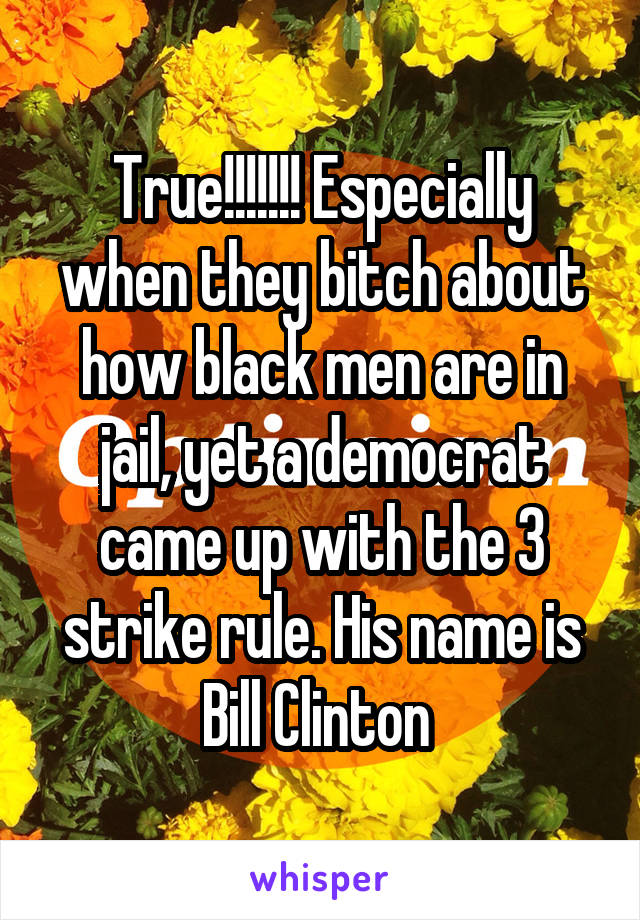 True!!!!!!! Especially when they bitch about how black men are in jail, yet a democrat came up with the 3 strike rule. His name is Bill Clinton 