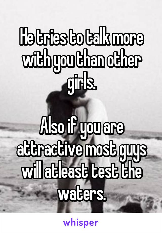 He tries to talk more with you than other girls.

Also if you are attractive most guys will atleast test the waters.