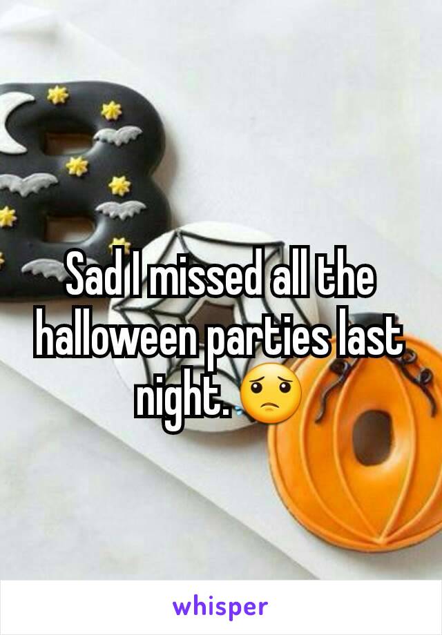 Sad I missed all the halloween parties last night.😟