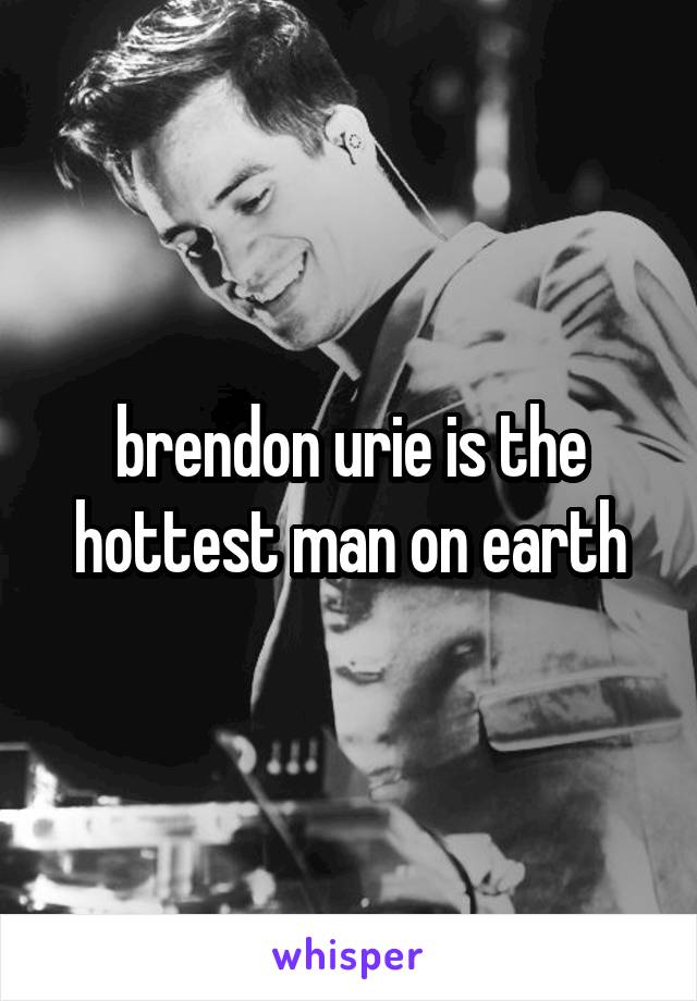 brendon urie is the hottest man on earth
