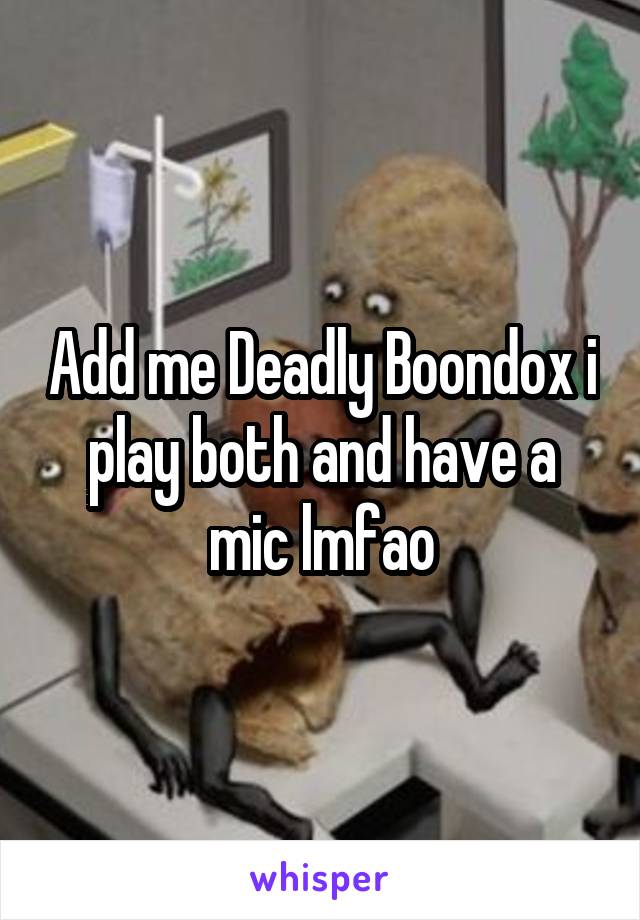 Add me Deadly Boondox i play both and have a mic lmfao