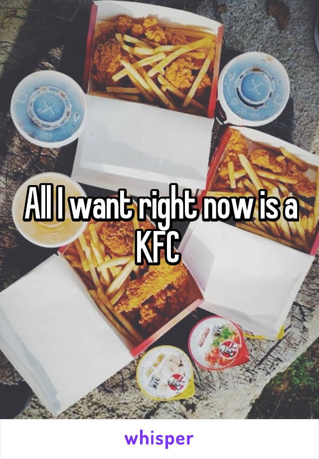 All I want right now is a KFC 