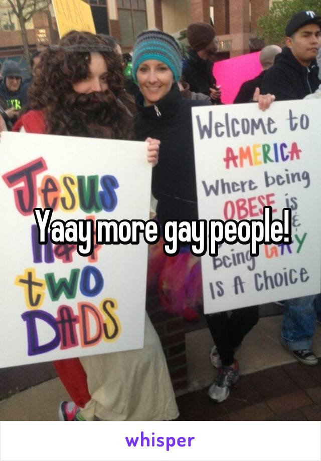Yaay more gay people!