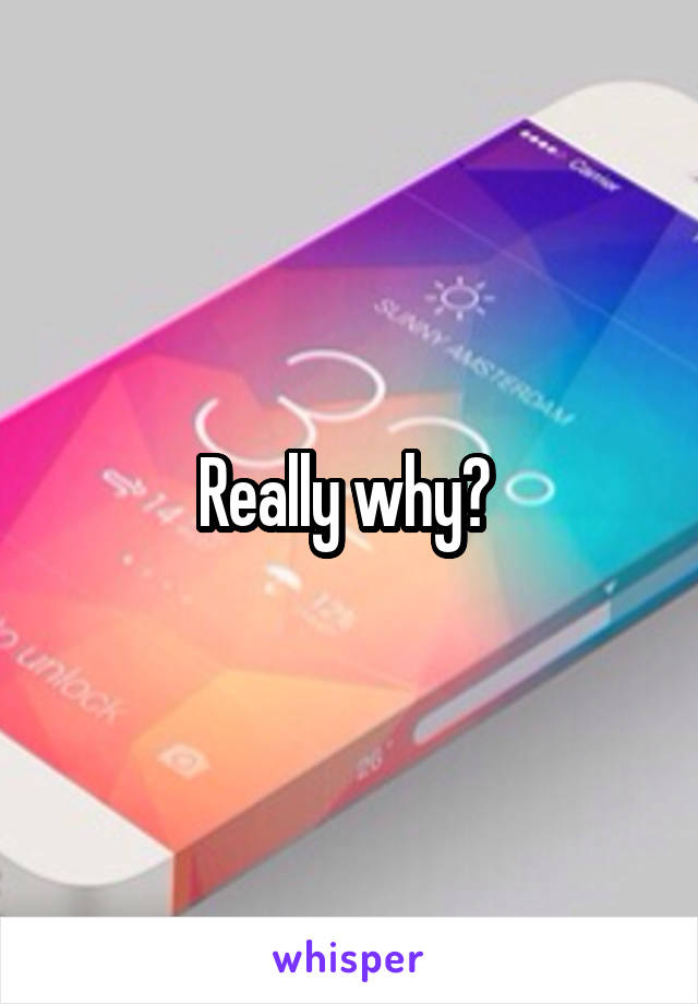 Really why? 