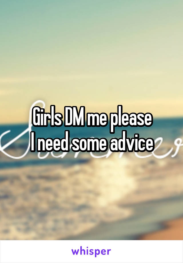 Girls DM me please
I need some advice