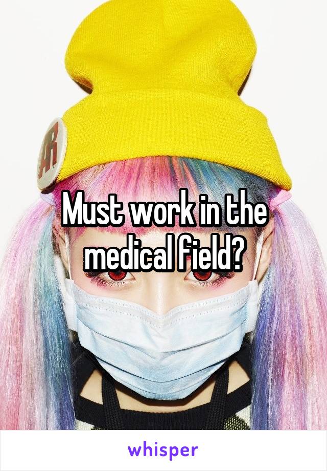 Must work in the medical field?