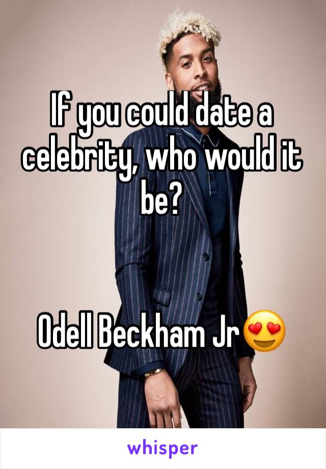 If you could date a celebrity, who would it be?


Odell Beckham Jr😍