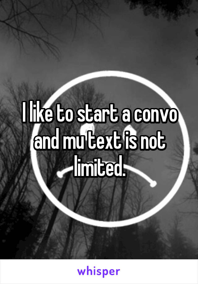 I like to start a convo and mu text is not limited.
