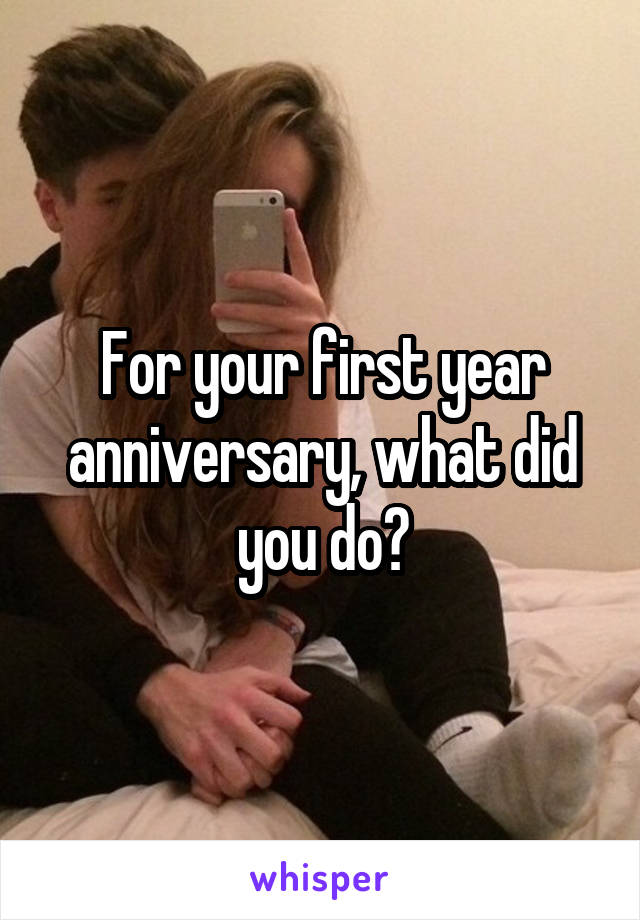 For your first year anniversary, what did you do?